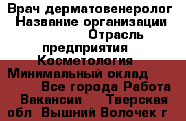 Врач-дерматовенеролог › Название организации ­ Linline › Отрасль предприятия ­ Косметология › Минимальный оклад ­ 200 000 - Все города Работа » Вакансии   . Тверская обл.,Вышний Волочек г.